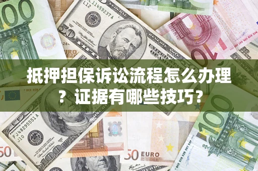 武汉抵押担保诉讼流程怎么办理？证据有哪些技巧？