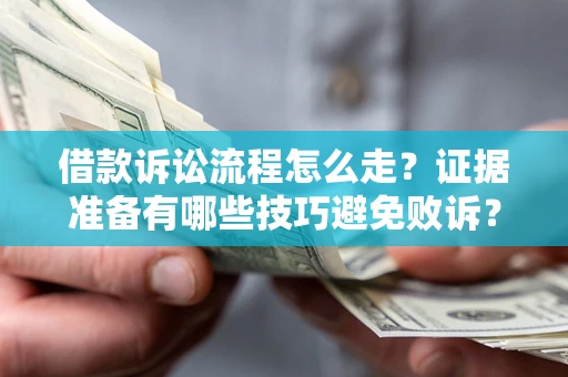 武汉借款诉讼流程怎么走？证据准备有哪些技巧避免败诉？