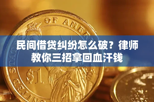 武汉民间借贷纠纷怎么破？律师教你三招拿回血汗钱