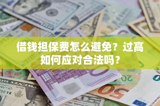 武汉借钱担保费怎么避免？过高如何应对合法吗？