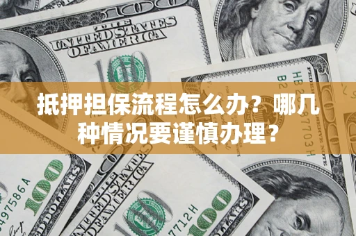 武汉抵押担保流程怎么办？哪几种情况要谨慎办理？