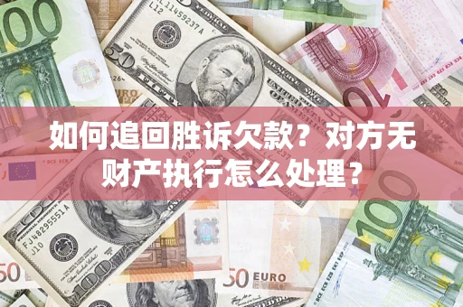 武汉如何追回胜诉欠款？对方无财产执行怎么处理？