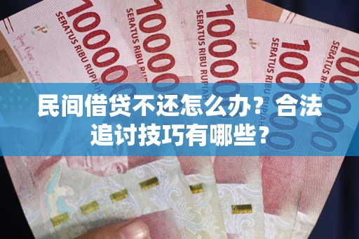 武汉民间借贷不还怎么办？合法追讨技巧有哪些？