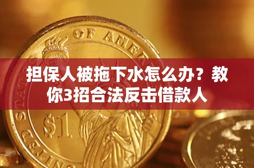 武汉担保人被拖下水怎么办？教你3招合法反击借款人