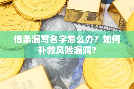 武汉借条漏写名字怎么办？如何补救风险漏洞？