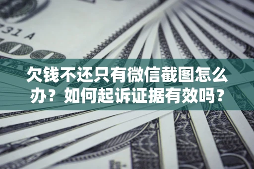 武汉欠钱不还只有微信截图怎么办？如何起诉证据有效吗？