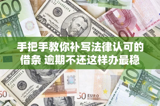 武汉手把手教你补写法律认可的借条 逾期不还这样办最稳妥
