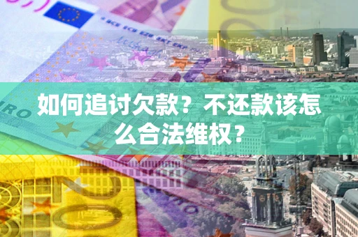 武汉如何追讨欠款？不还款该怎么合法维权？