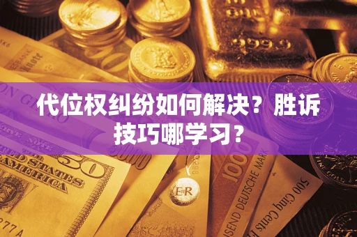 武汉代位权纠纷如何解决？胜诉技巧哪学习？