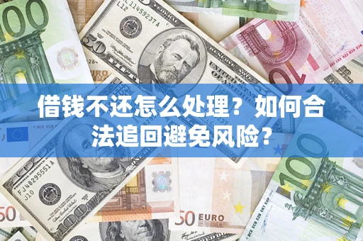 武汉借钱不还怎么处理？如何合法追回避免风险？