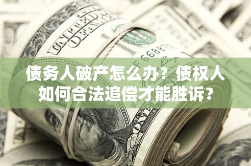 武汉债务人破产怎么办？债权人如何合法追偿才能胜诉？