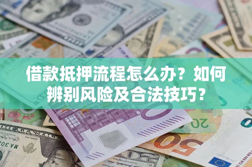 武汉借款抵押流程怎么办？如何辨别风险及合法技巧？