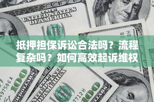 武汉抵押担保诉讼合法吗？流程复杂吗？如何高效起诉维权？