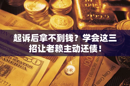 武汉起诉后拿不到钱？学会这三招让老赖主动还债！