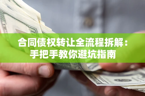 武汉合同债权转让全流程拆解：手把手教你避坑指南