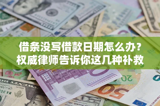 武汉借条没写借款日期怎么办？权威律师告诉你这几种补救方法！