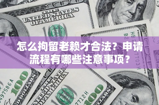 武汉怎么拘留老赖才合法？申请流程有哪些注意事项？