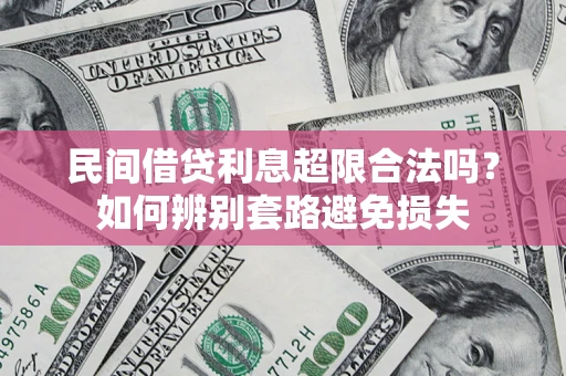 武汉民间借贷利息超限合法吗？如何辨别套路避免损失