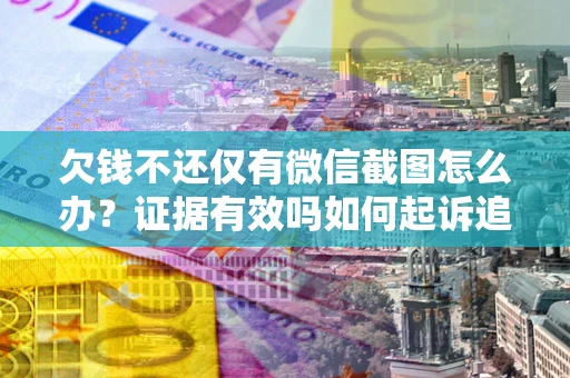 武汉欠钱不还仅有微信截图怎么办？证据有效吗如何起诉追回欠款？