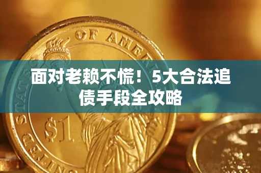 武汉面对老赖不慌！5大合法追债手段全攻略