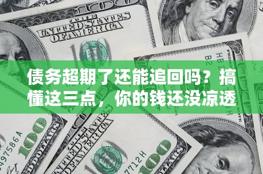武汉债务超期了还能追回吗？搞懂这三点，你的钱还没凉透