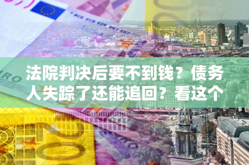 武汉法院判决后要不到钱？债务人失踪了还能追回？看这个方法！