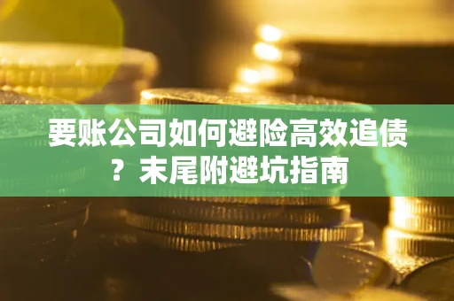 武汉要账公司如何避险高效追债？末尾附避坑指南
