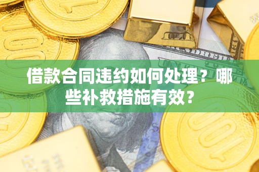 武汉借款合同违约如何处理？哪些补救措施有效？