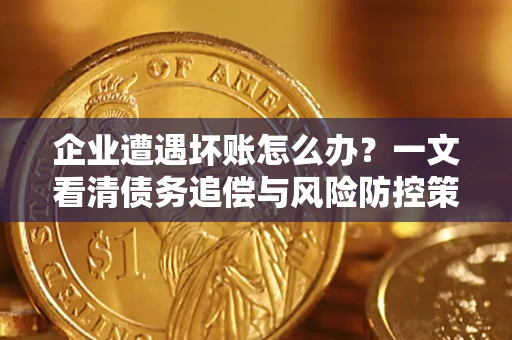 武汉企业遭遇坏账怎么办？一文看清债务追偿与风险防控策略