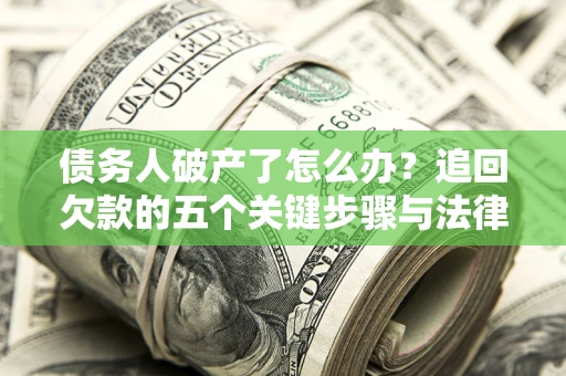 武汉债务人破产了怎么办？追回欠款的五个关键步骤与法律策略
