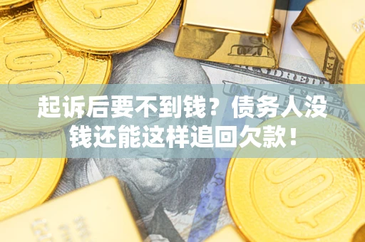 武汉起诉后要不到钱？债务人没钱还能这样追回欠款！