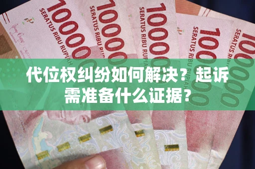 武汉代位权纠纷如何解决？起诉需准备什么证据？