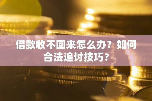 武汉借款收不回来怎么办？如何合法追讨技巧？