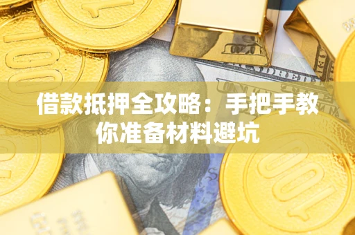 武汉借款抵押全攻略：手把手教你准备材料避坑