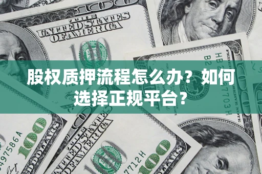 武汉股权质押流程怎么办？如何选择正规平台？