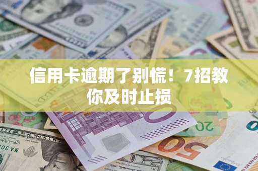 武汉信用卡逾期了别慌！7招教你及时止损