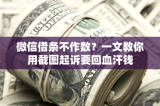 武汉微信借条不作数？一文教你用截图起诉要回血汗钱