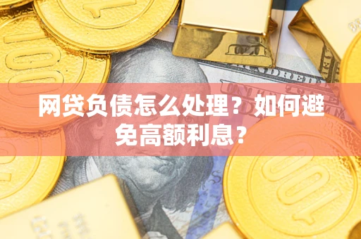 武汉网贷负债怎么处理？如何避免高额利息？