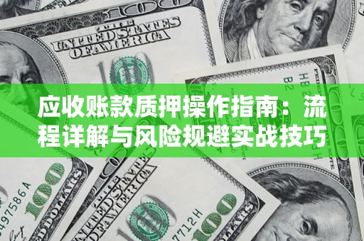 武汉应收账款质押操作指南:流程详解与风险规避实战技巧 武汉应收账款质押操作指南:流程详解与风险规避实战技巧