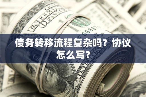 武汉债务转移流程复杂吗？协议怎么写？