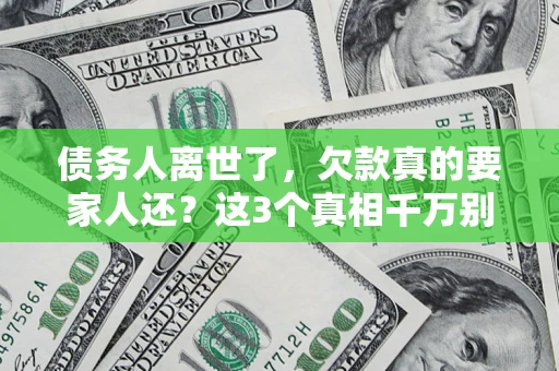 武汉债务人离世了，欠款真的要家人还？这3个真相千万别弄错