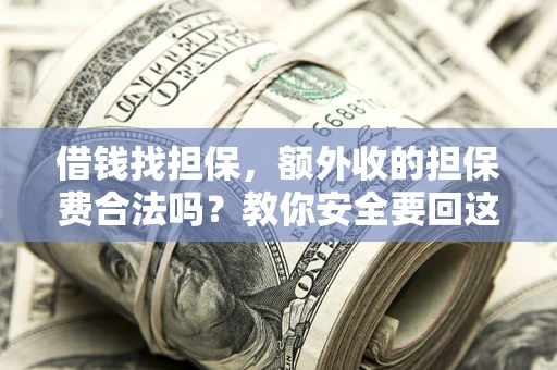 武汉借钱找担保，额外收的担保费合法吗？教你安全要回这笔钱