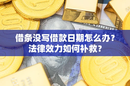 武汉借条没写借款日期怎么办?法律效力如何补救? 武汉借条没写借款日期怎么办?法律效力如何补救?