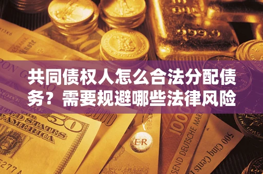 武汉共同债权人怎么合法分配债务？需要规避哪些法律风险？