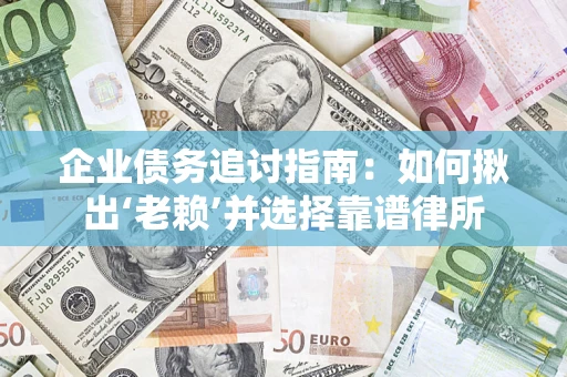 武汉企业债务追讨指南：如何揪出‘老赖’并选择靠谱律所