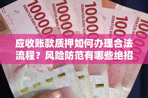 武汉应收账款质押如何办理合法流程？风险防范有哪些绝招？