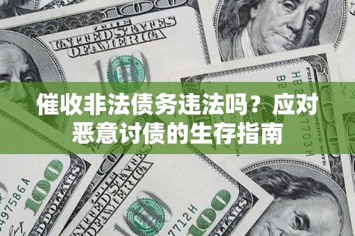 武汉催收非法债务违法吗？应对恶意讨债的生存指南