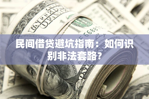 武汉民间借贷避坑指南：如何识别非法套路？