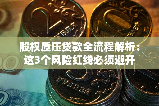 武汉股权质压贷款全流程解析：这3个风险红线必须避开