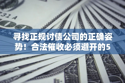 武汉寻找正规讨债公司的正确姿势！合法催收必须避开的5大雷区